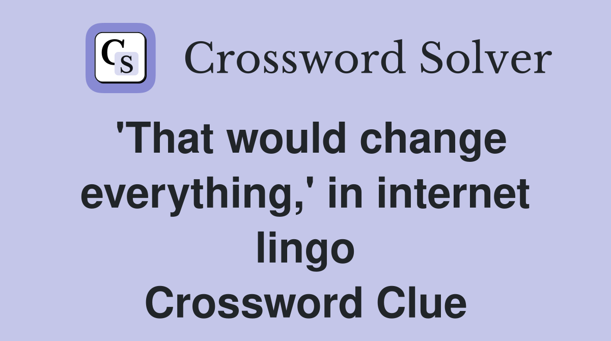 'That would change everything,' in internet lingo Crossword Clue