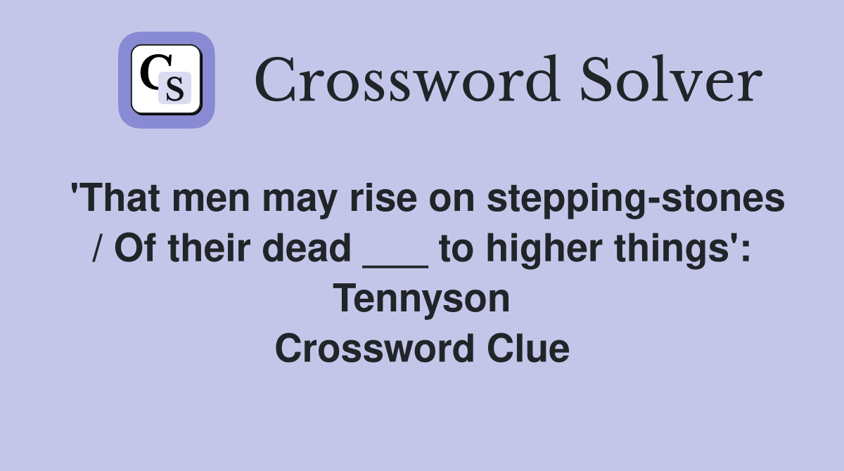 'That men may rise on stepping-stones / Of their dead ___ to higher things': Tennyson Crossword Clue