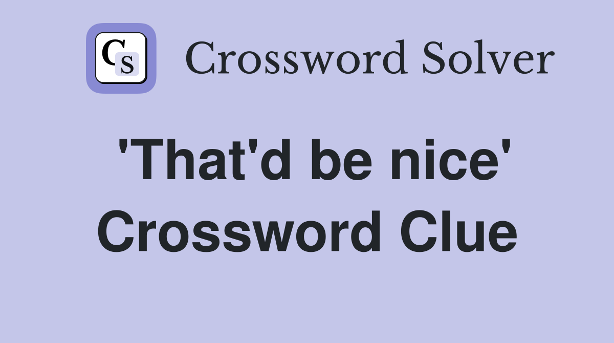 'That'd be nice' Crossword Clue