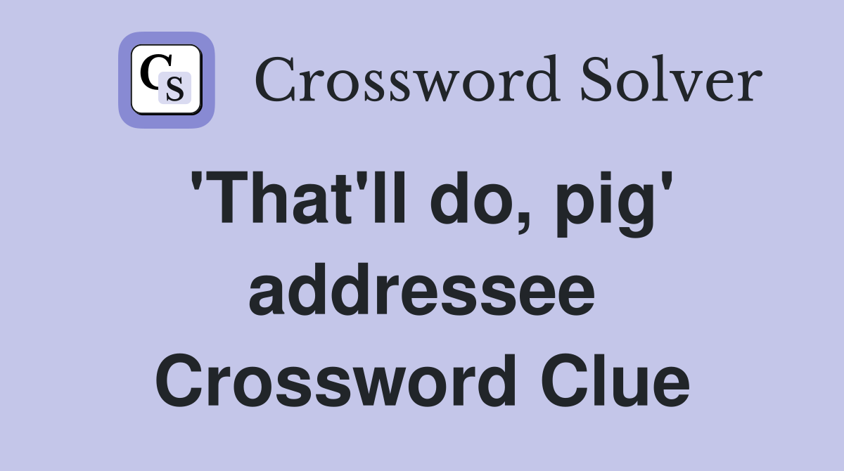'That'll do, pig' addressee Crossword Clue