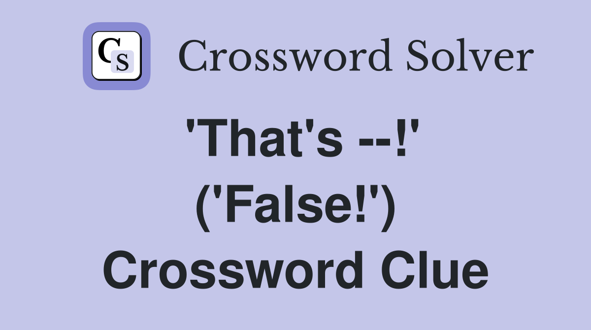 'That's --!' ('False!') Crossword Clue