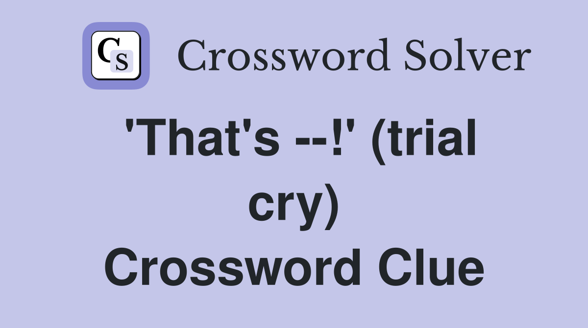 'That's --!' (trial cry) Crossword Clue
