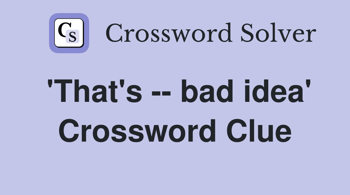 'That's -- bad idea' Crossword Clue