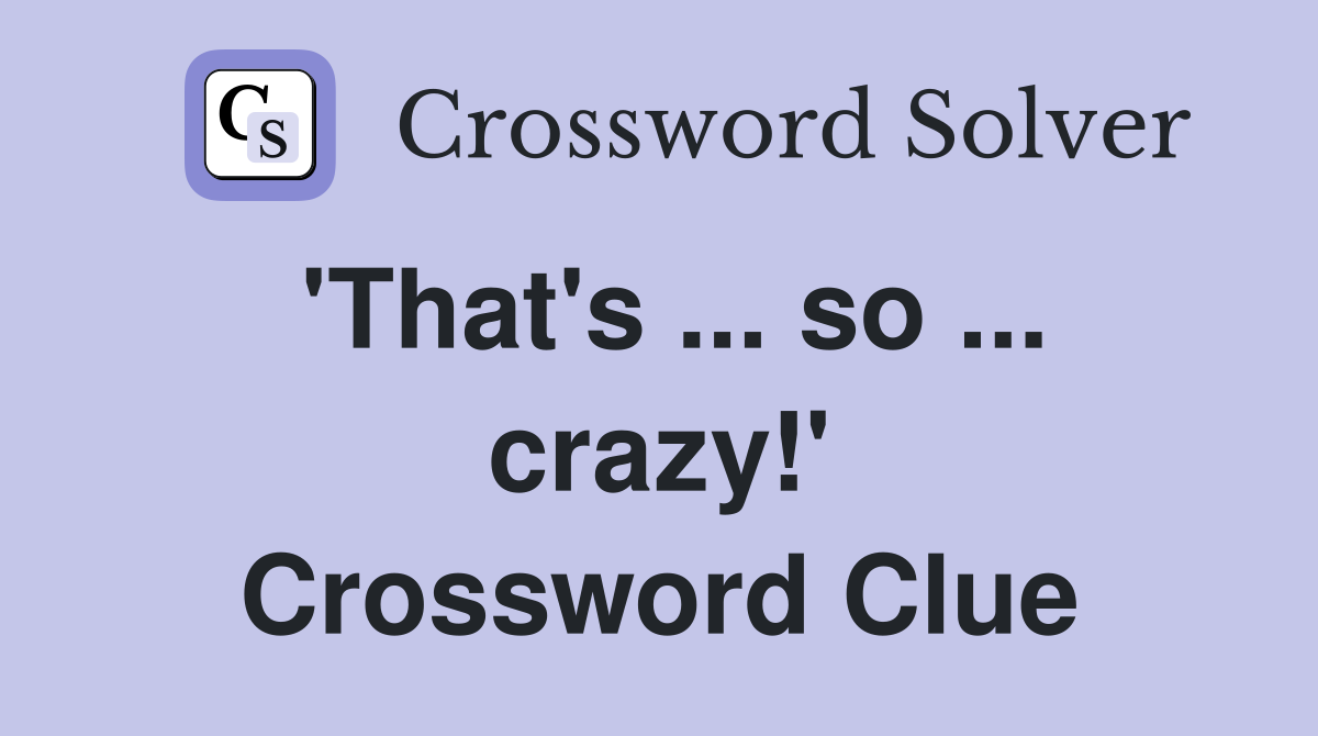 'That's ... so ... crazy!' Crossword Clue