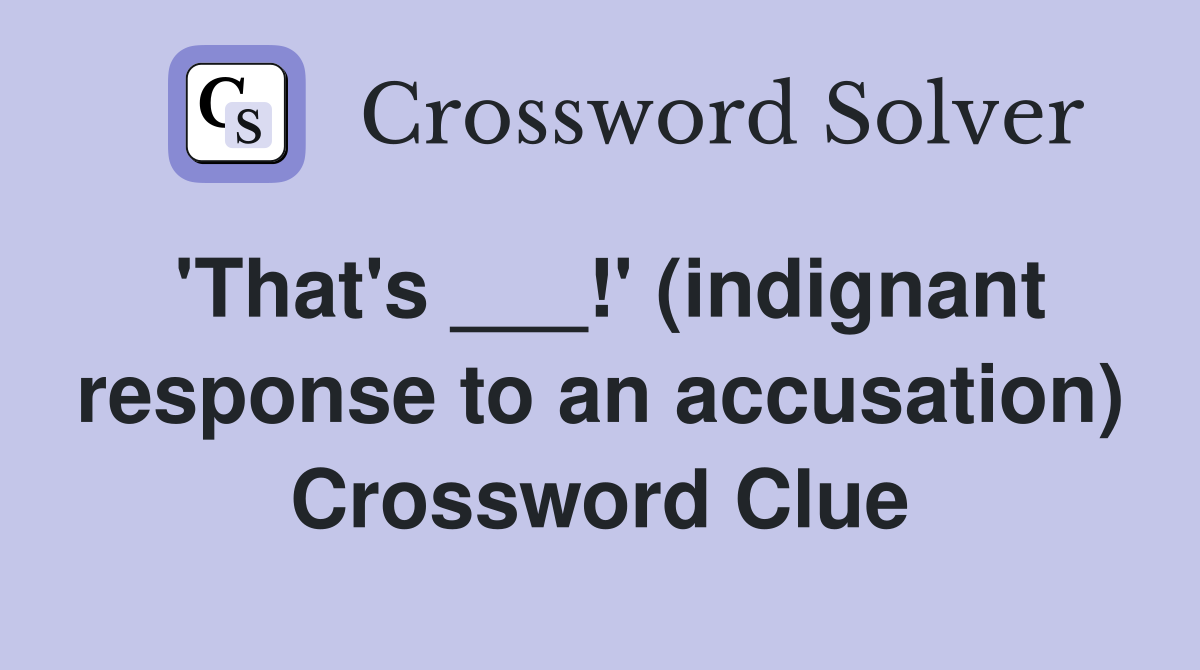 'That's ___!' (indignant response to an accusation) Crossword Clue