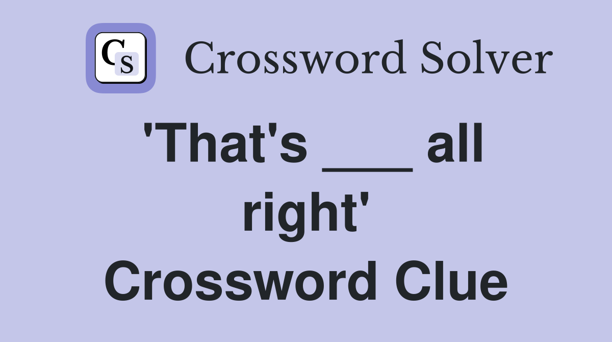 'That's ___ all right' Crossword Clue