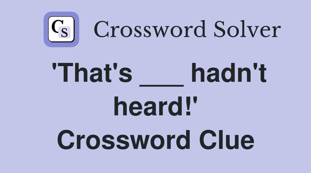 'That's ___ hadn't heard!' Crossword Clue