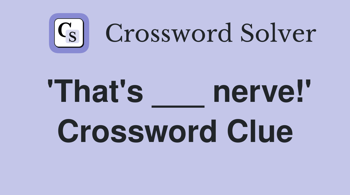 'That's ___ nerve!' Crossword Clue