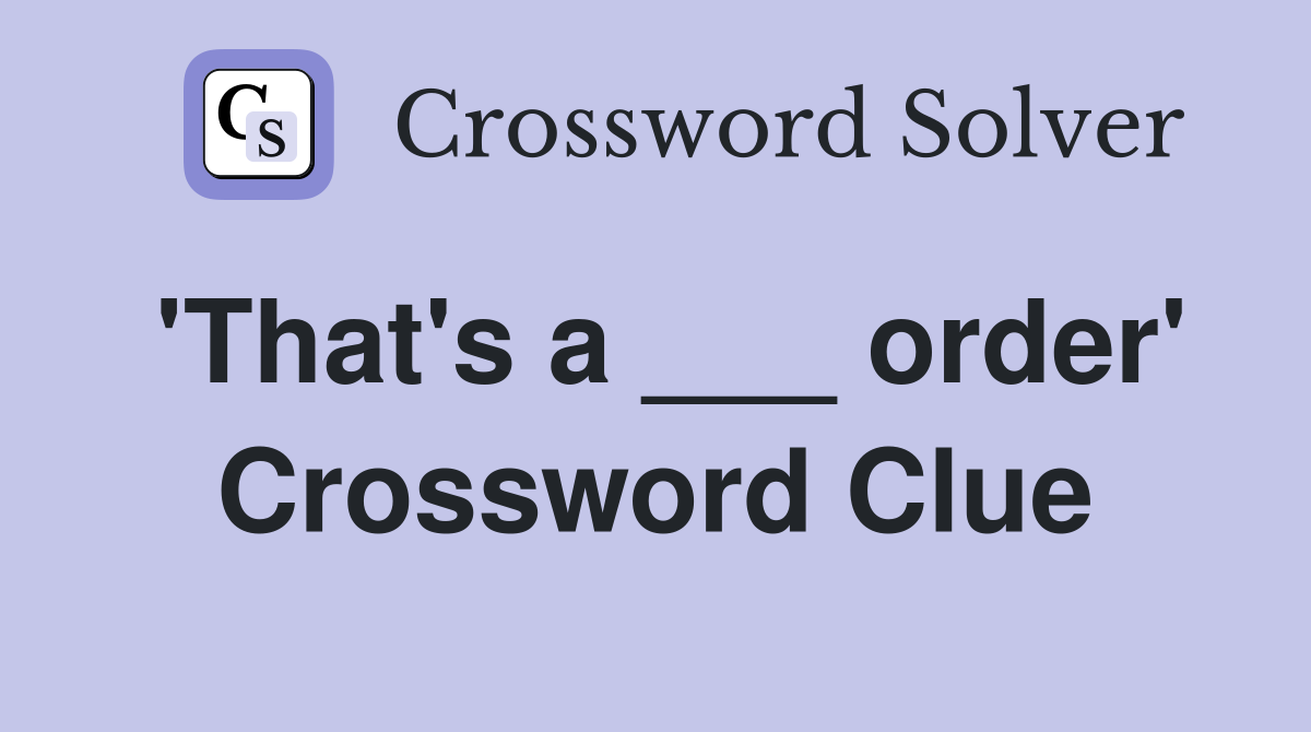 'That's a ___ order' Crossword Clue