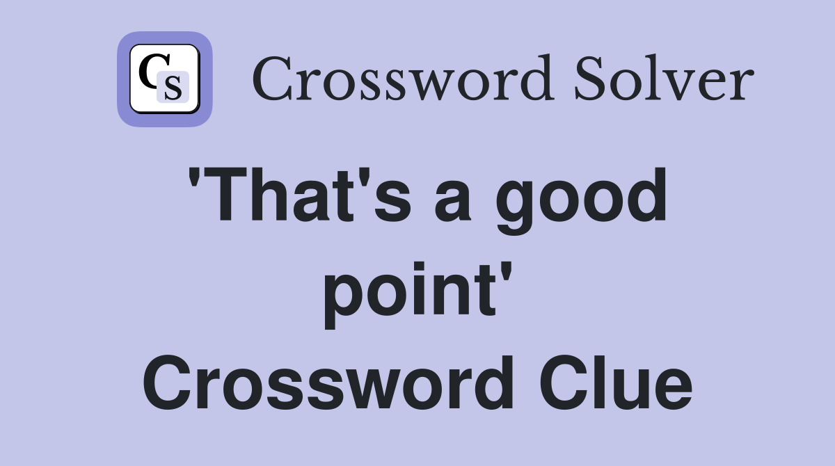 'That's a good point' Crossword Clue