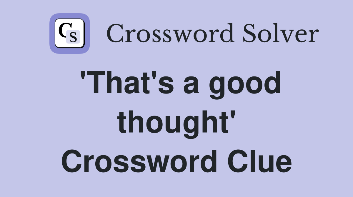 'That's a good thought' Crossword Clue