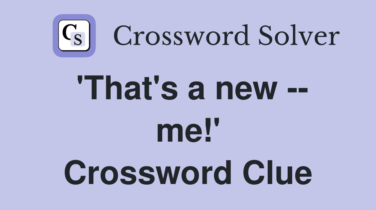 'That's a new -- me!' Crossword Clue