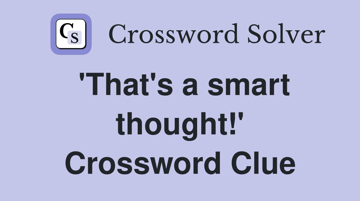 'That's a smart thought!' Crossword Clue