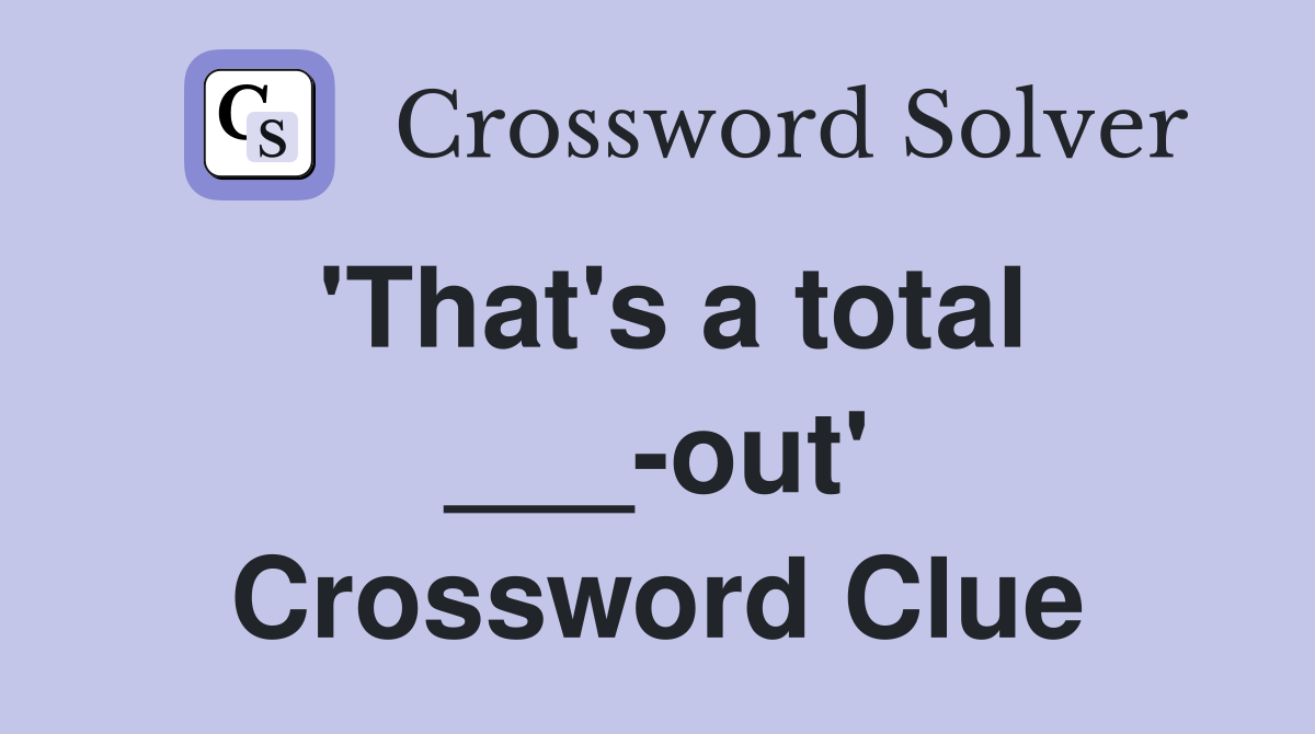 'That's a total ___-out' Crossword Clue