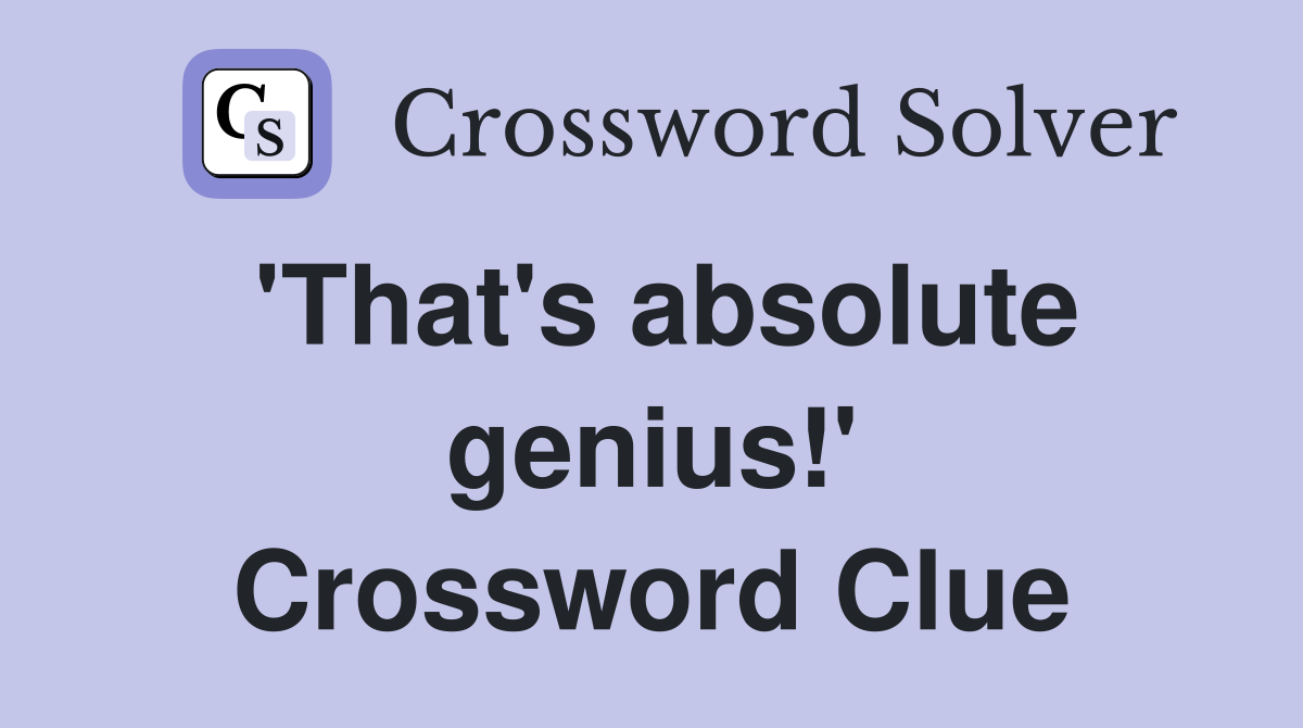'That's absolute genius!' Crossword Clue