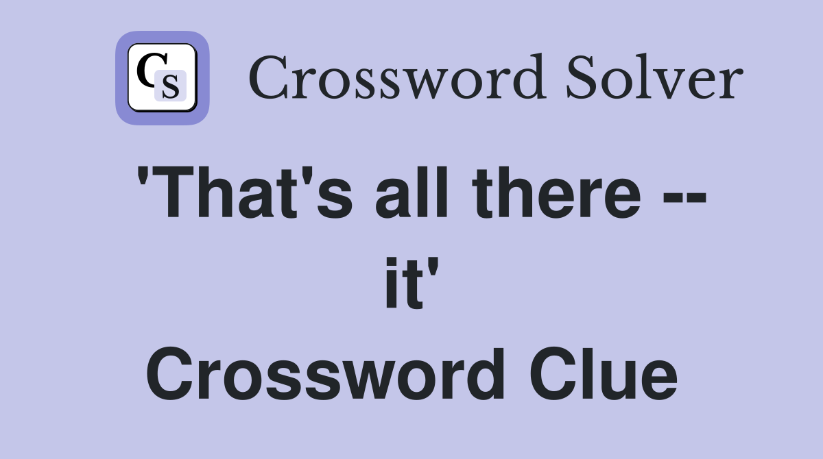 'That's all there -- it' Crossword Clue