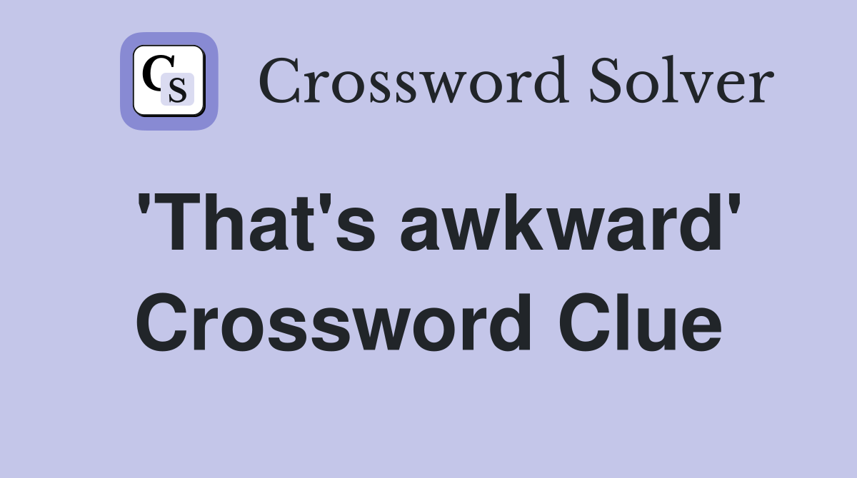 'That's awkward' Crossword Clue