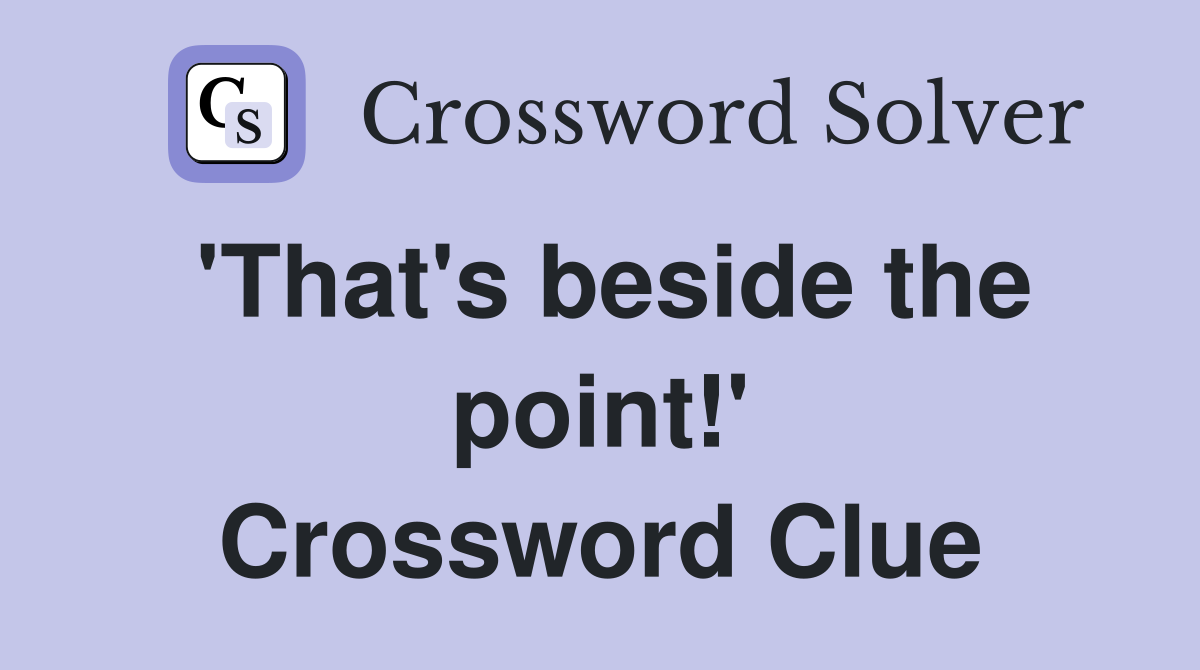 'That's beside the point!' Crossword Clue