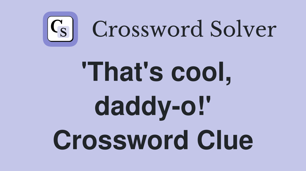 'That's cool, daddy-o!' Crossword Clue