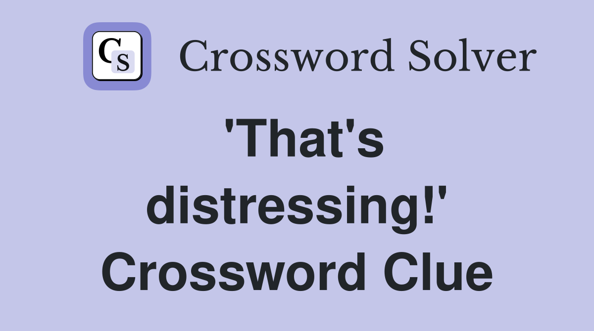 'That's distressing!' Crossword Clue