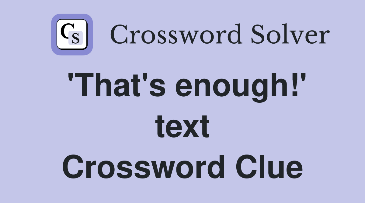 'That's enough!' text Crossword Clue