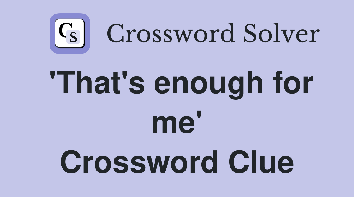 'That's enough for me' Crossword Clue