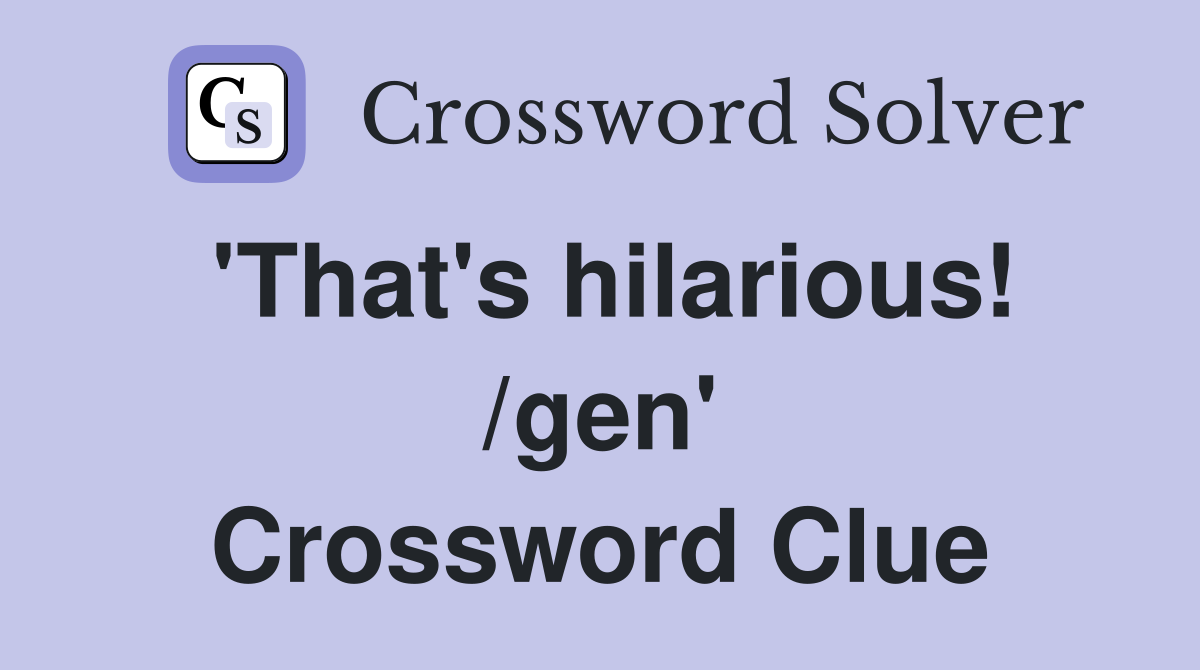 'That's hilarious! /gen' Crossword Clue