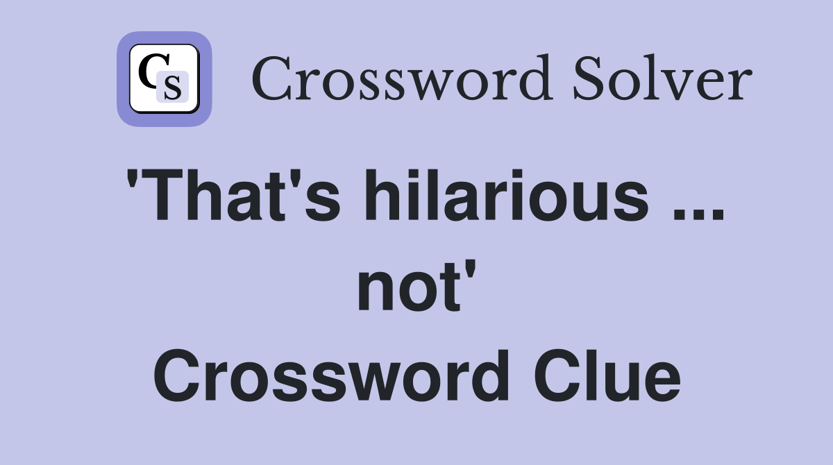 'That's hilarious ... not' Crossword Clue