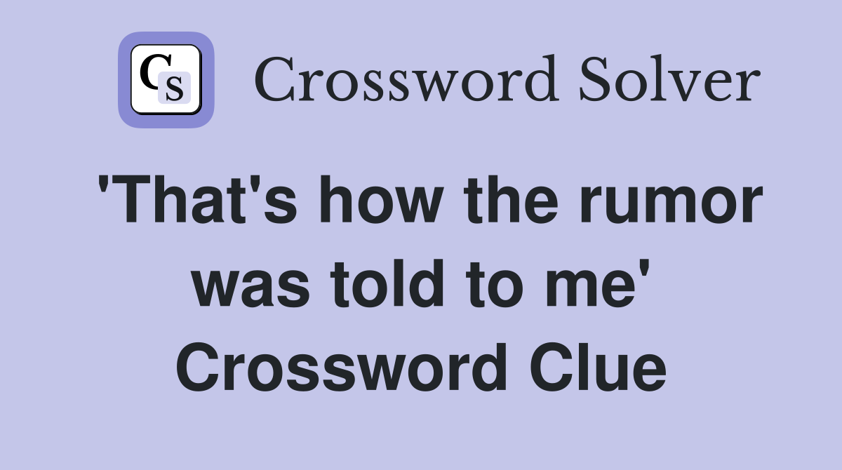 'That's how the rumor was told to me' Crossword Clue