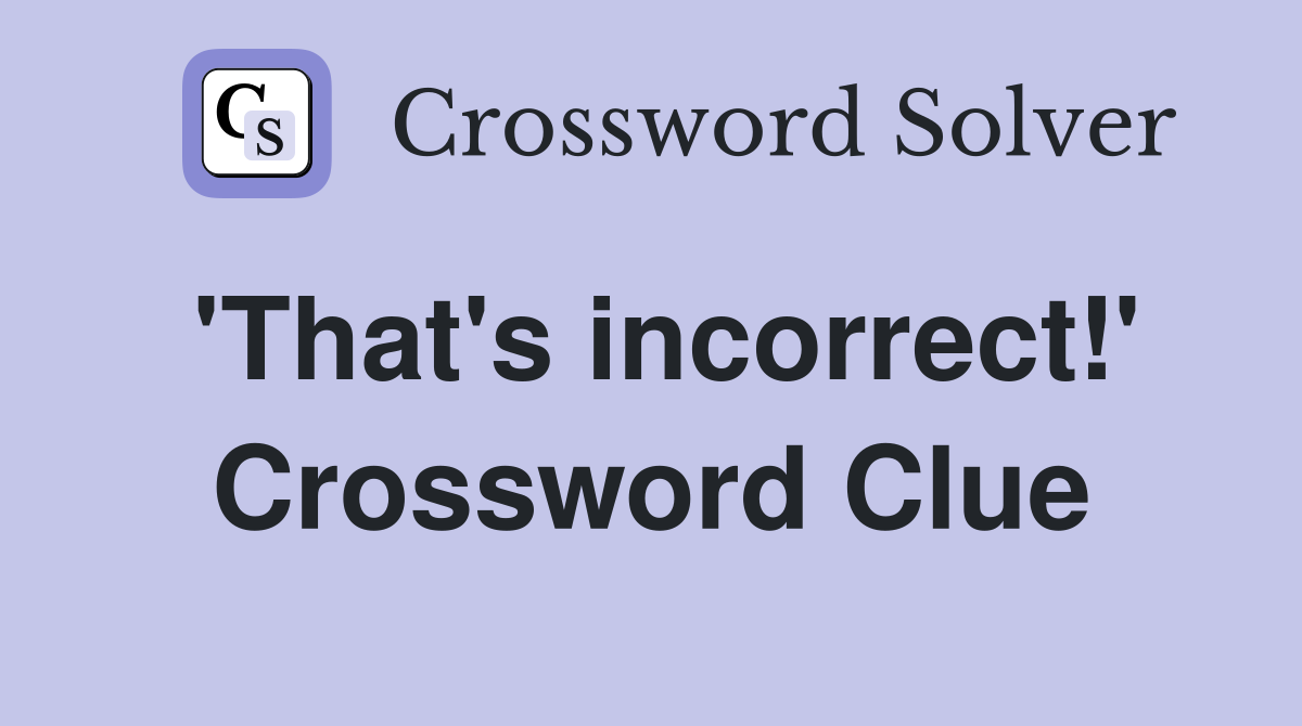 'That's incorrect!' Crossword Clue