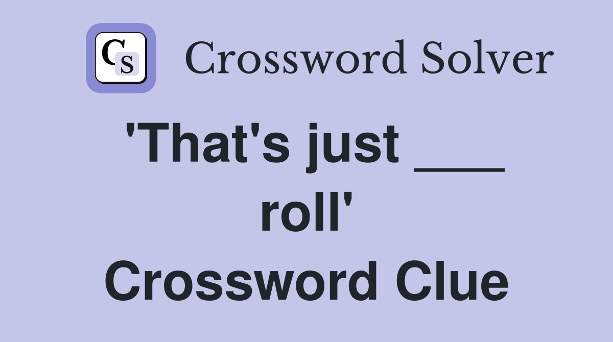 'That's just ___ roll' Crossword Clue