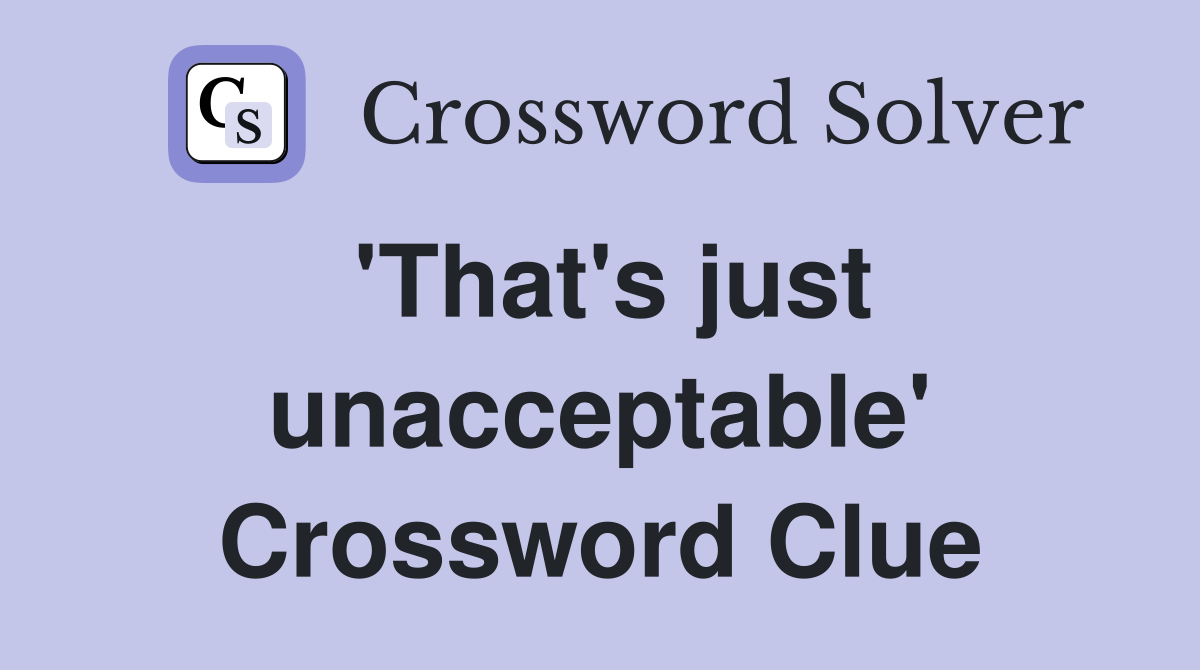 'That's just unacceptable' Crossword Clue