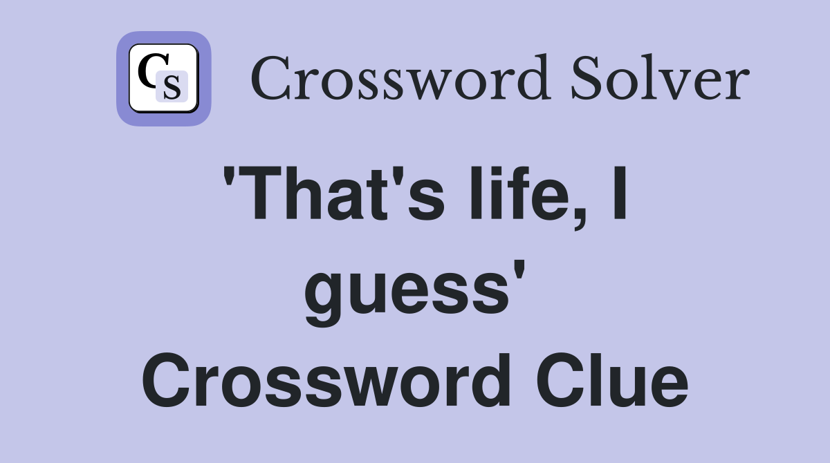 'That's life, I guess' Crossword Clue
