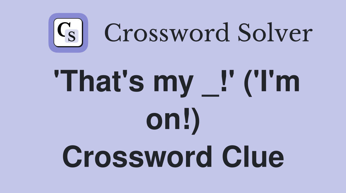 'That's my _!' ('I'm on!) Crossword Clue