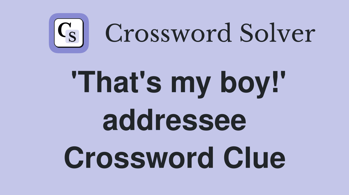 'That's my boy!' addressee Crossword Clue