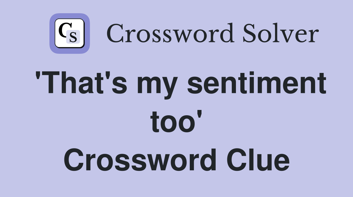 'That's my sentiment too' Crossword Clue