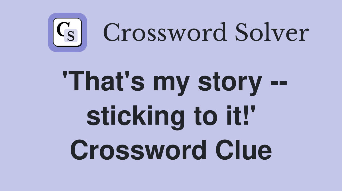 'That's my story -- sticking to it!' Crossword Clue