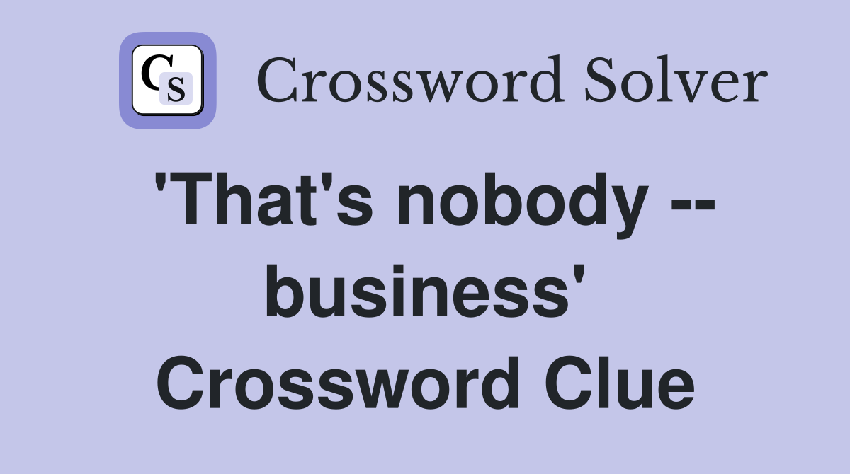 'That's nobody -- business' Crossword Clue