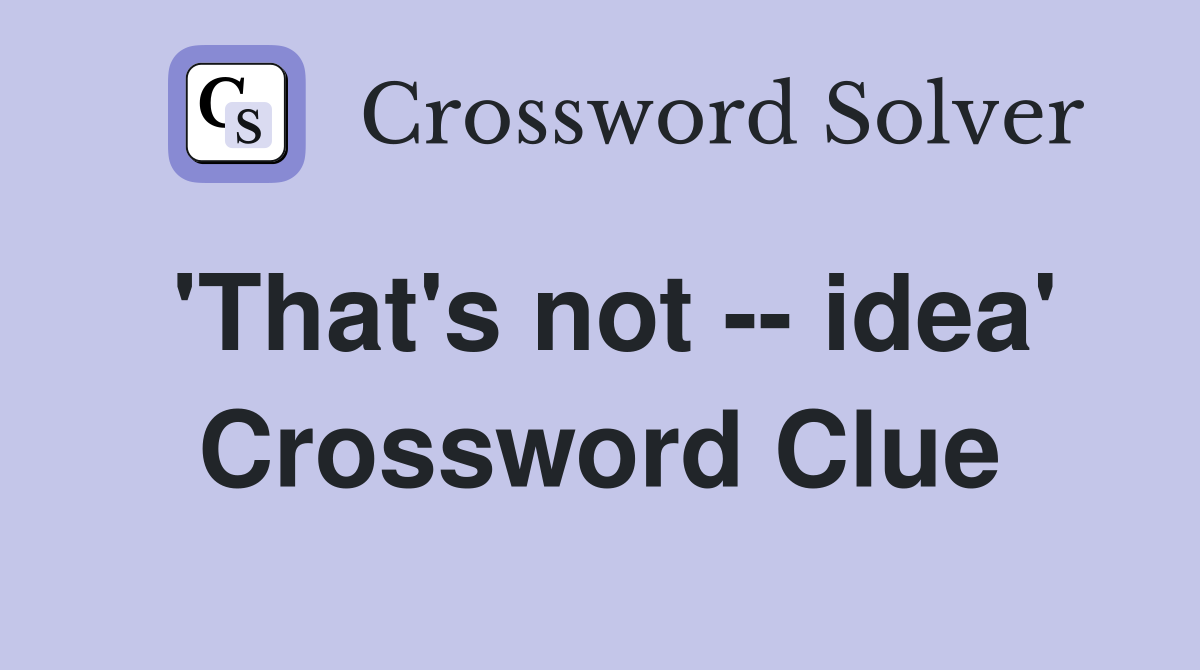 'That's not -- idea' Crossword Clue