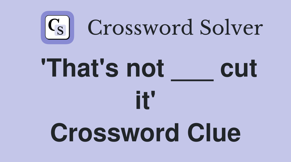 'That's not ___ cut it' Crossword Clue