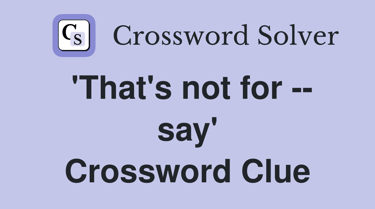 'That's not for -- say' Crossword Clue