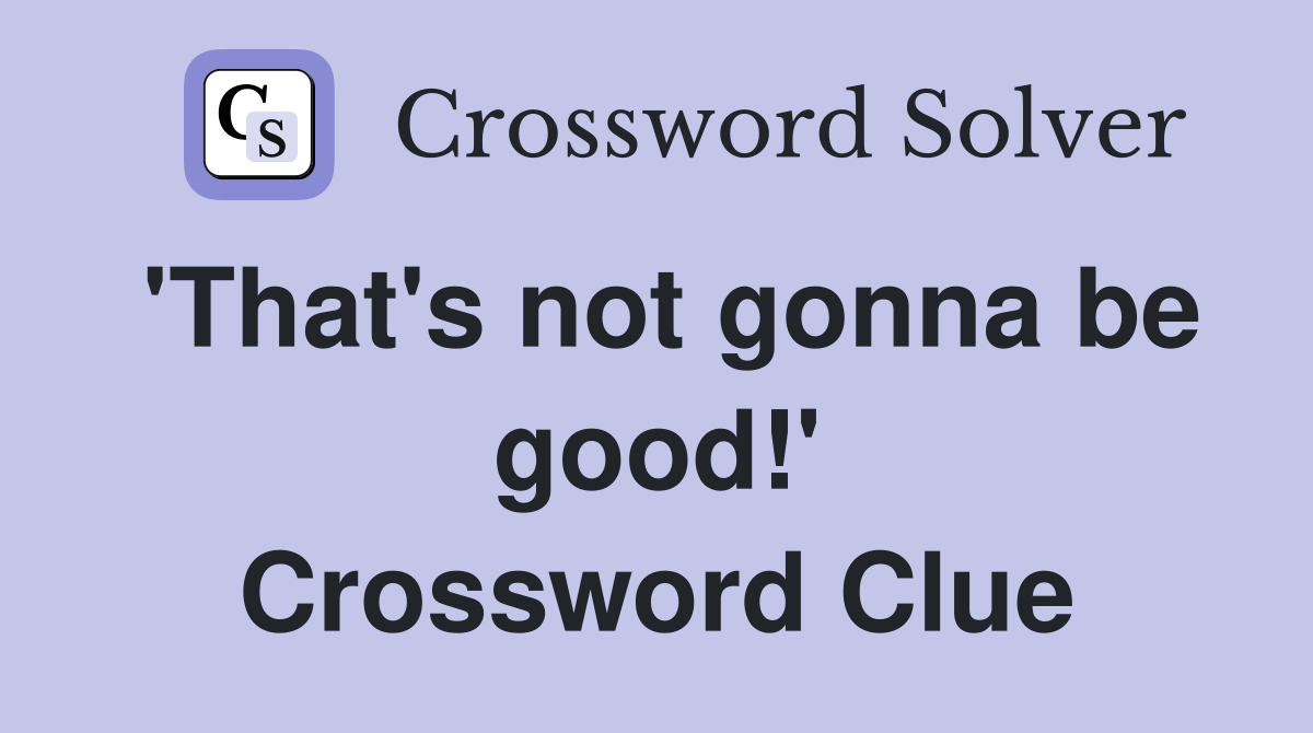 'That's not gonna be good!' Crossword Clue