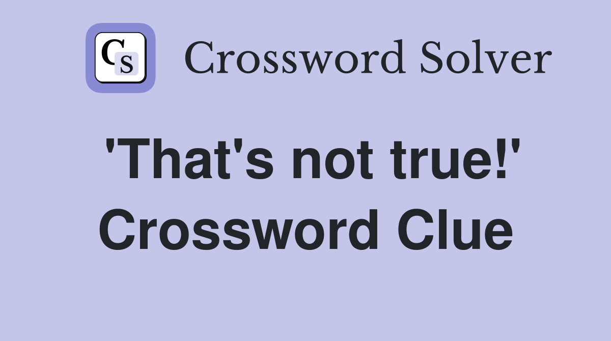 'That's not true!' Crossword Clue