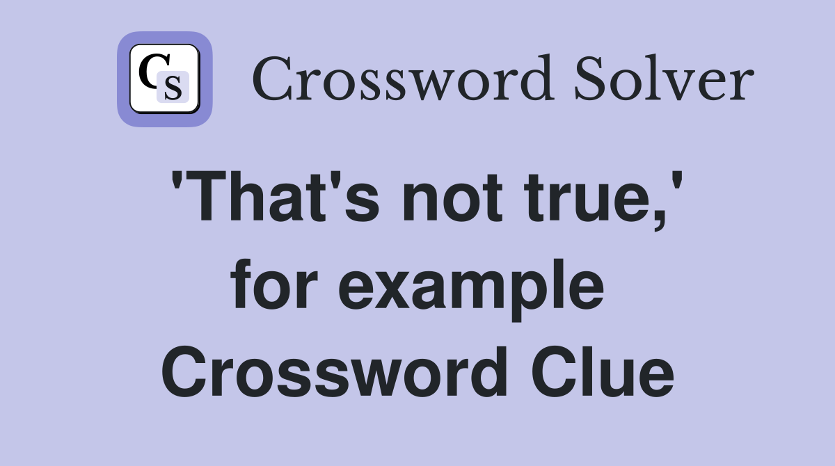 'That's not true,' for example Crossword Clue