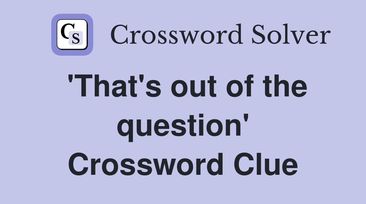 'That's out of the question' Crossword Clue