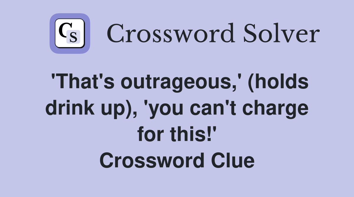 'That's outrageous,' (holds drink up), 'you can't charge for this!' Crossword Clue