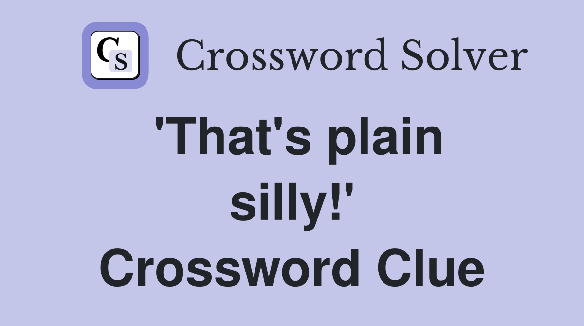 'That's plain silly!' Crossword Clue