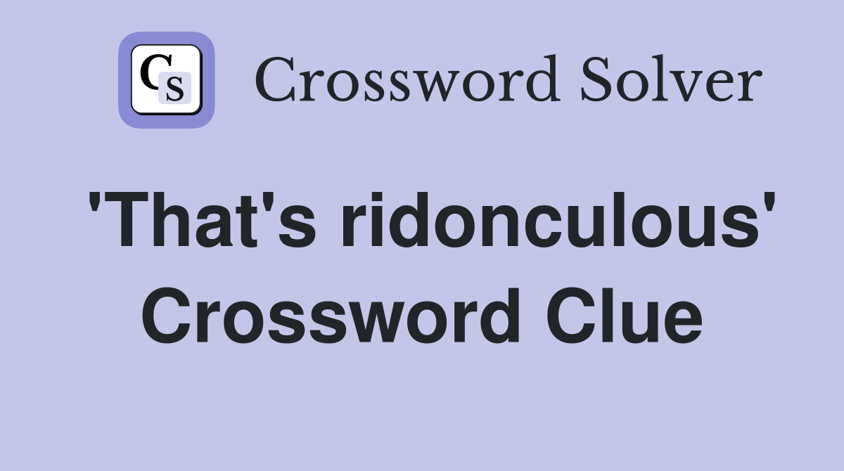 'That's ridonculous' Crossword Clue