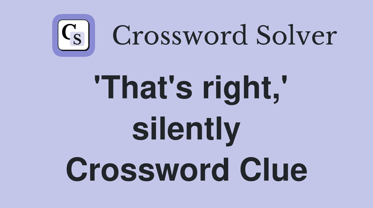 'That's right,' silently Crossword Clue