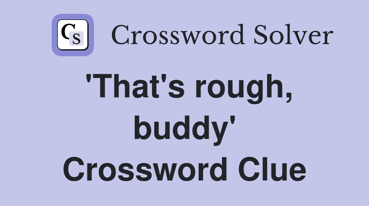 'That's rough, buddy' Crossword Clue